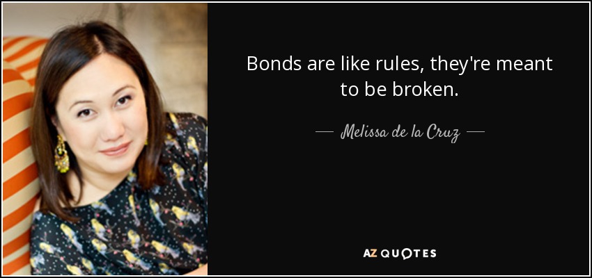 Bonds are like rules, they're meant to be broken. - Melissa de la Cruz