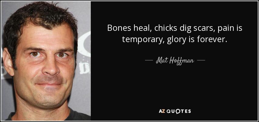 Bones heal, chicks dig scars, pain is temporary, glory is forever. - Mat Hoffman