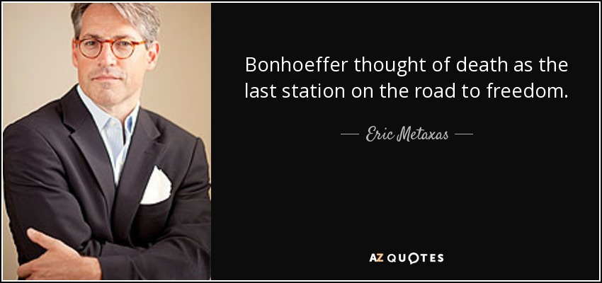 Bonhoeffer thought of death as the last station on the road to freedom. - Eric Metaxas