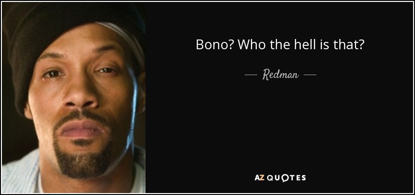 Bono? Who the hell is that? - Redman