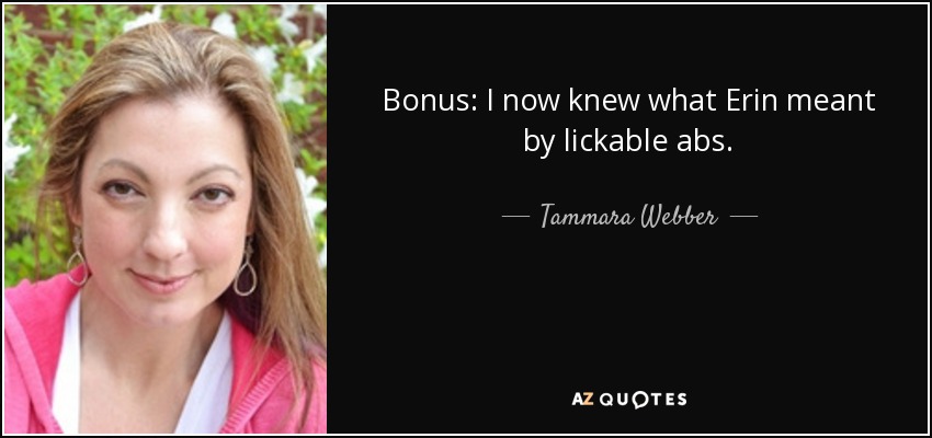 Bonus: I now knew what Erin meant by lickable abs. - Tammara Webber