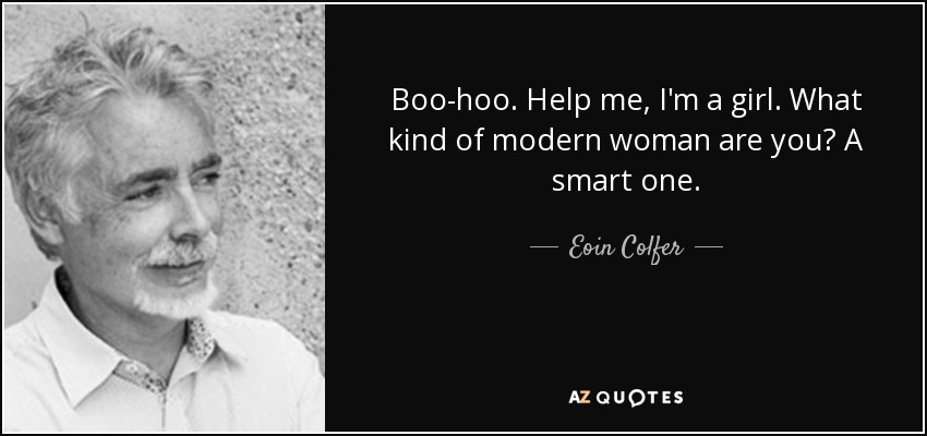 Boo-hoo. Help me, I'm a girl. What kind of modern woman are you? A smart one. - Eoin Colfer