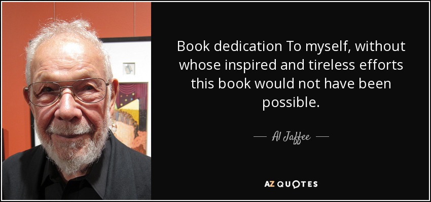 Book dedication To myself, without whose inspired and tireless efforts this book would not have been possible. - Al Jaffee