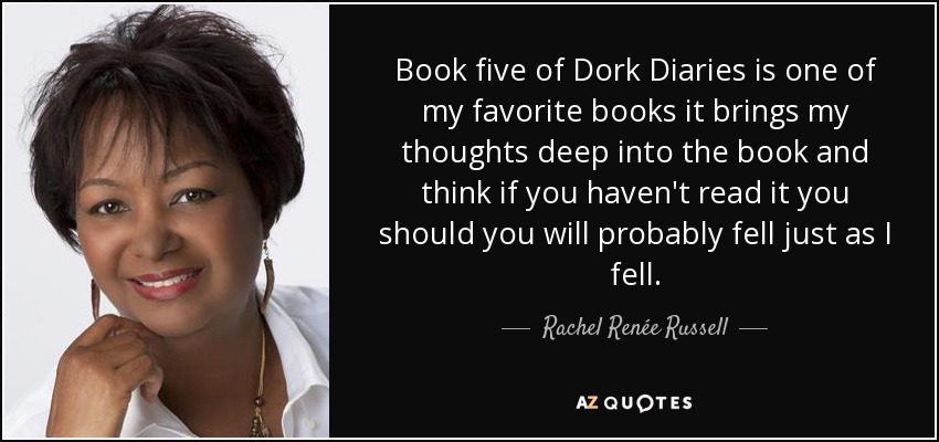 Book five of Dork Diaries is one of my favorite books it brings my thoughts deep into the book and think if you haven't read it you should you will probably fell just as I fell. - Rachel Renée Russell