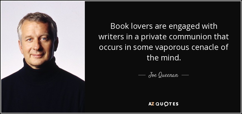 Book lovers are engaged with writers in a private communion that occurs in some vaporous cenacle of the mind. - Joe Queenan