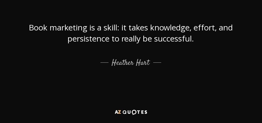 Book marketing is a skill: it takes knowledge, effort, and persistence to really be successful. - Heather Hart