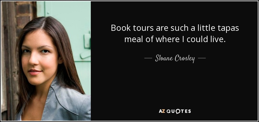 Book tours are such a little tapas meal of where I could live. - Sloane Crosley
