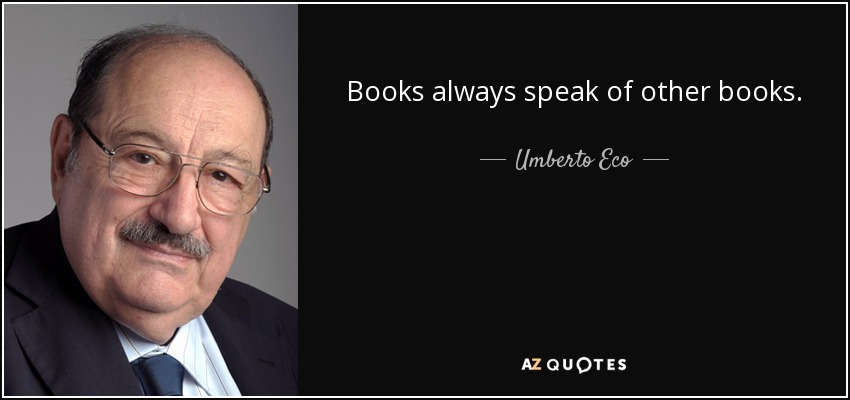 Books always speak of other books. - Umberto Eco