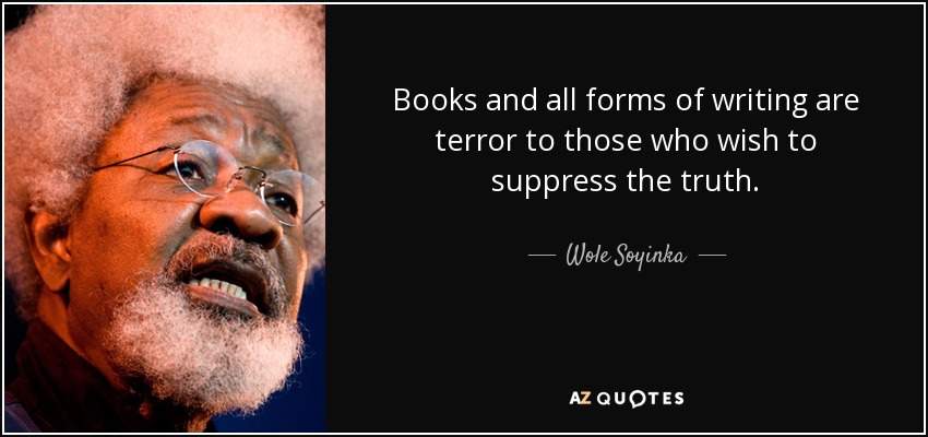 Books and all forms of writing are terror to those who wish to suppress the truth. - Wole Soyinka