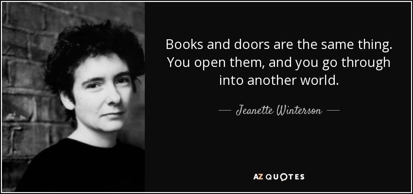 Books and doors are the same thing. You open them, and you go through into another world. - Jeanette Winterson