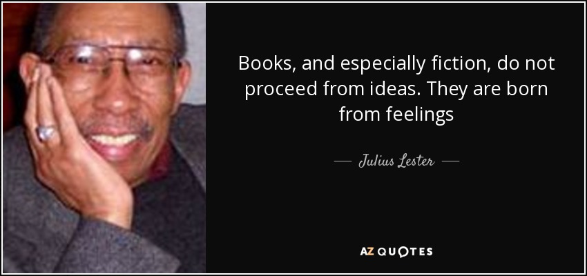 Books, and especially fiction, do not proceed from ideas. They are born from feelings - Julius Lester