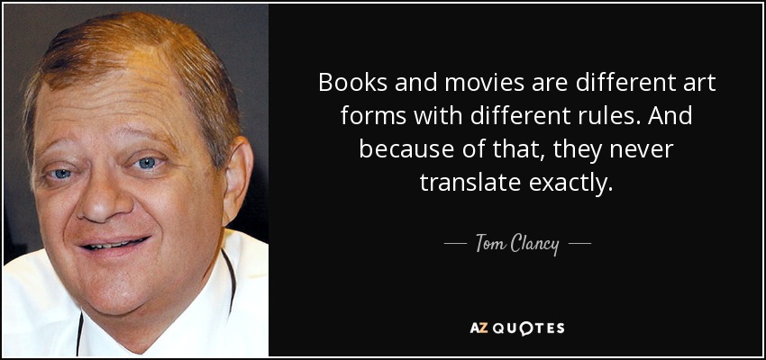 Books and movies are different art forms with different rules. And because of that, they never translate exactly. - Tom Clancy