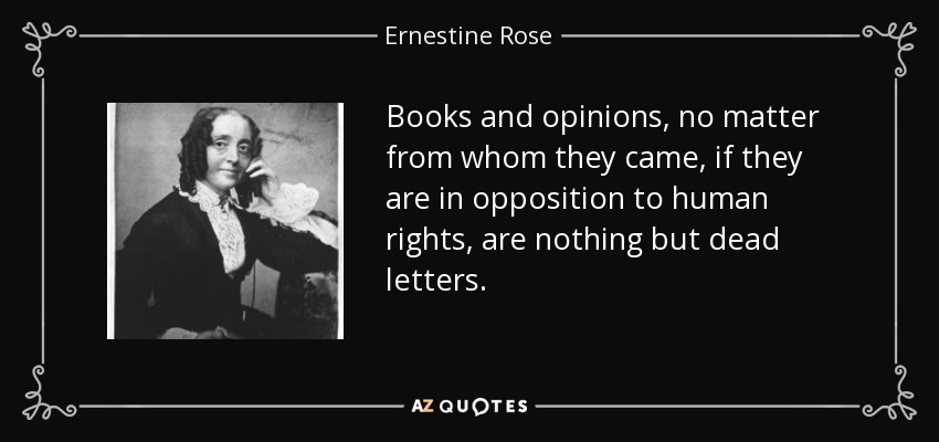 Books and opinions, no matter from whom they came, if they are in opposition to human rights, are nothing but dead letters. - Ernestine Rose