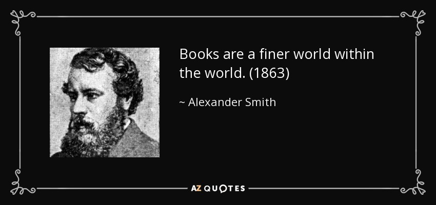 Books are a finer world within the world. (1863) - Alexander Smith