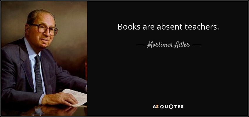 Books are absent teachers. - Mortimer Adler