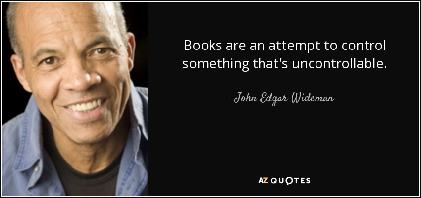 Books are an attempt to control something that's uncontrollable. - John Edgar Wideman