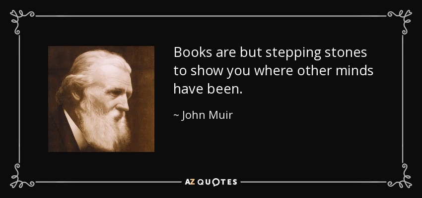 Books are but stepping stones to show you where other minds have been. - John Muir