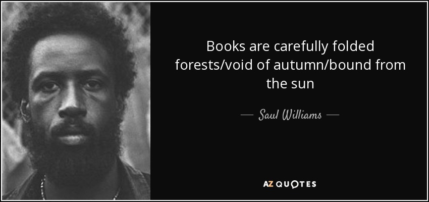 Books are carefully folded forests/void of autumn/bound from the sun - Saul Williams