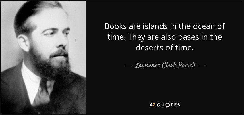 Books are islands in the ocean of time. They are also oases in the deserts of time. - Lawrence Clark Powell