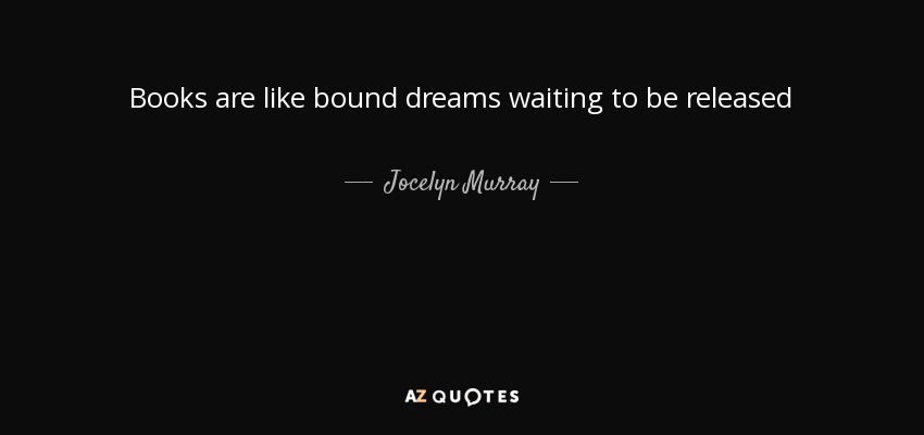 Books are like bound dreams waiting to be released - Jocelyn Murray