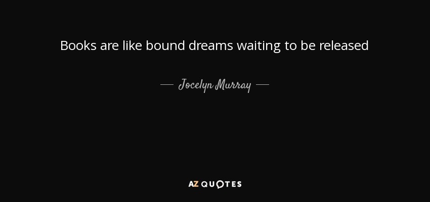 Books are like bound dreams waiting to be released - Jocelyn Murray