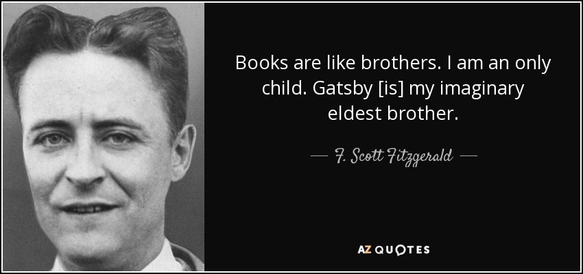 Books are like brothers. I am an only child. Gatsby [is] my imaginary eldest brother. - F. Scott Fitzgerald