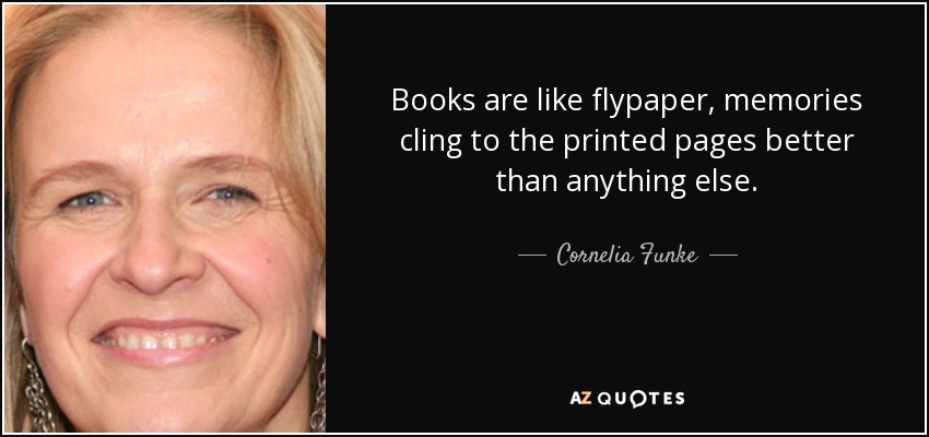 Books are like flypaper, memories cling to the printed pages better than anything else. - Cornelia Funke