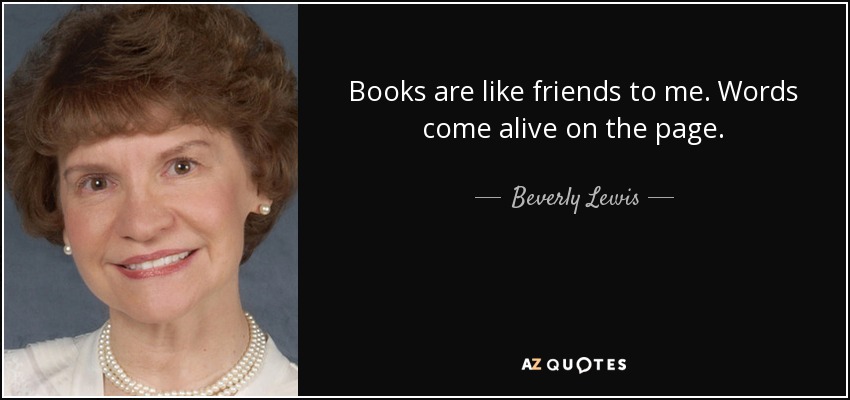 Books are like friends to me. Words come alive on the page. - Beverly Lewis