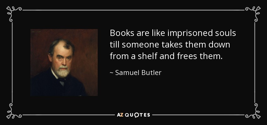 Books are like imprisoned souls till someone takes them down from a shelf and frees them. - Samuel Butler