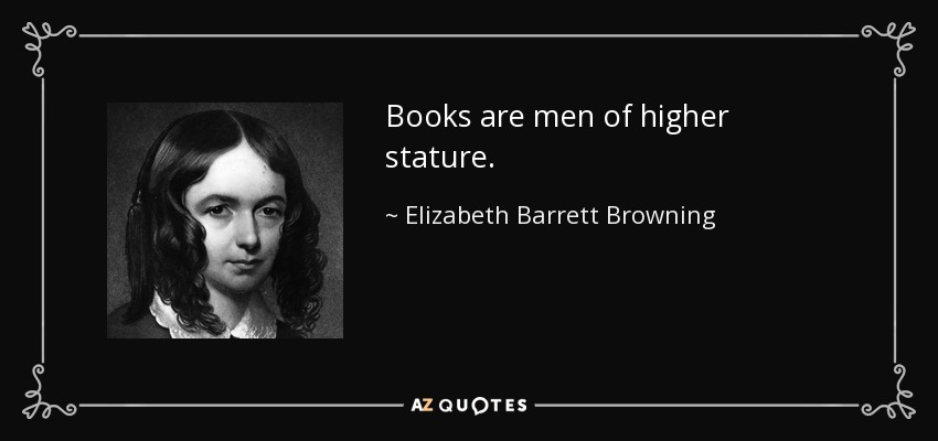 Books are men of higher stature. - Elizabeth Barrett Browning