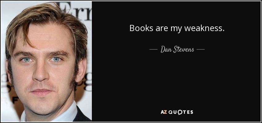 Books are my weakness. - Dan Stevens