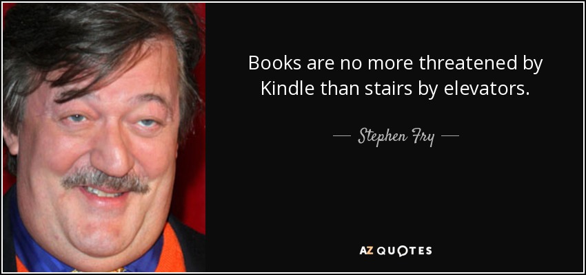 Books are no more threatened by Kindle than stairs by elevators. - Stephen Fry