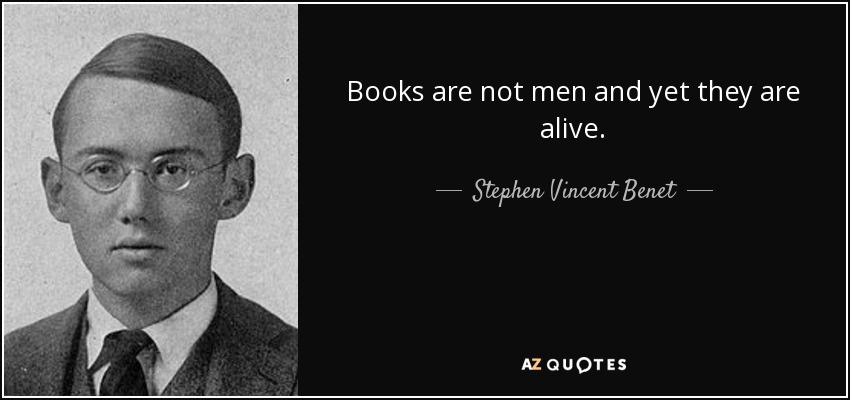 Books are not men and yet they are alive. - Stephen Vincent Benet