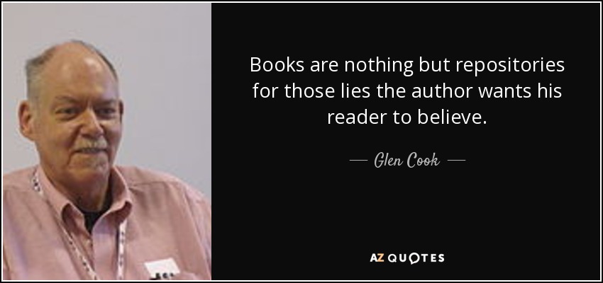 Books are nothing but repositories for those lies the author wants his reader to believe. - Glen Cook