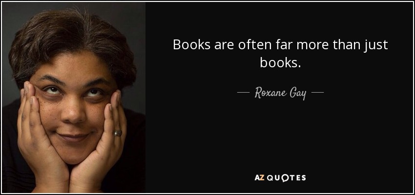 Books are often far more than just books. - Roxane Gay