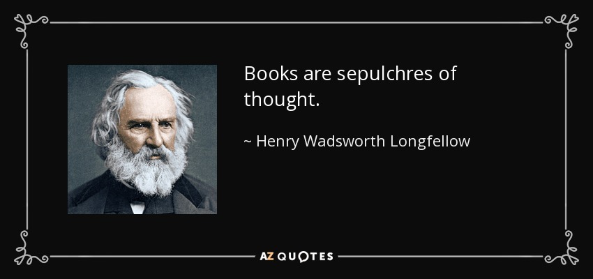 Books are sepulchres of thought. - Henry Wadsworth Longfellow