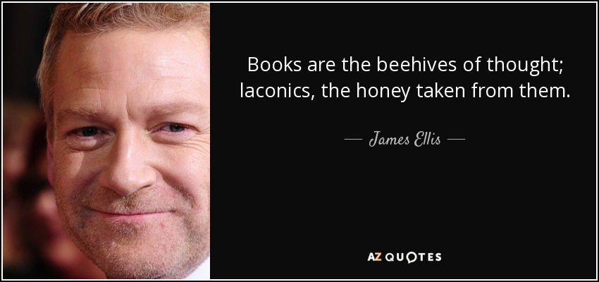 Books are the beehives of thought; laconics, the honey taken from them. - James Ellis