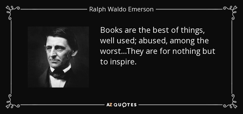 Books are the best of things, well used; abused, among the worst...They are for nothing but to inspire. - Ralph Waldo Emerson