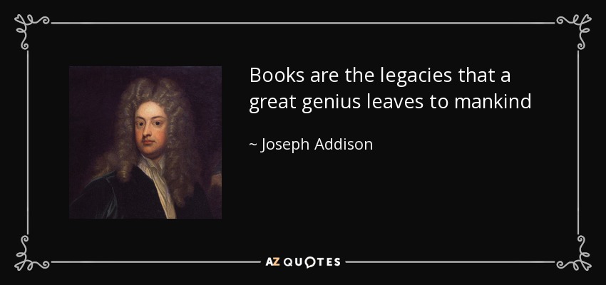 Books are the legacies that a great genius leaves to mankind - Joseph Addison