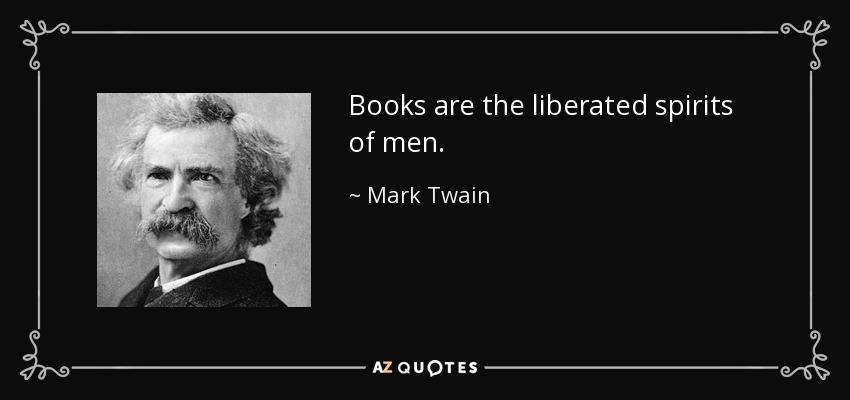 Books are the liberated spirits of men. - Mark Twain