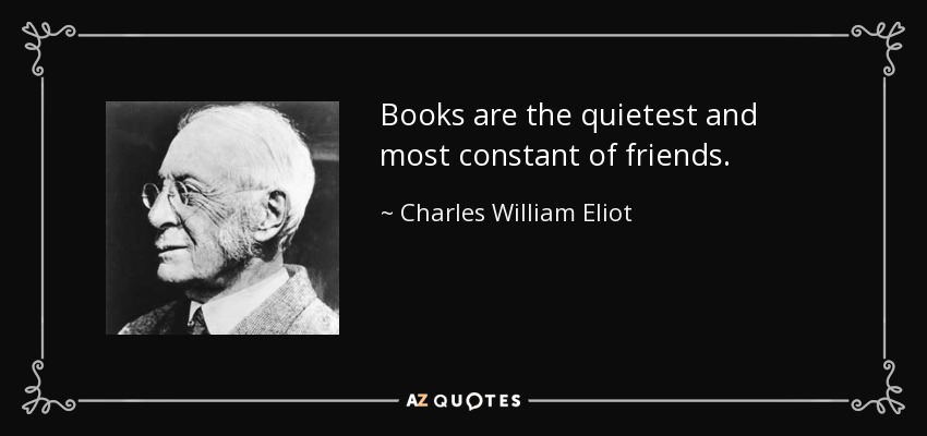 Books are the quietest and most constant of friends. - Charles William Eliot