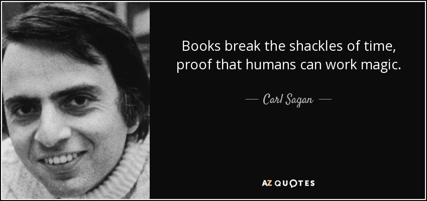 Books break the shackles of time, proof that humans can work magic. - Carl Sagan