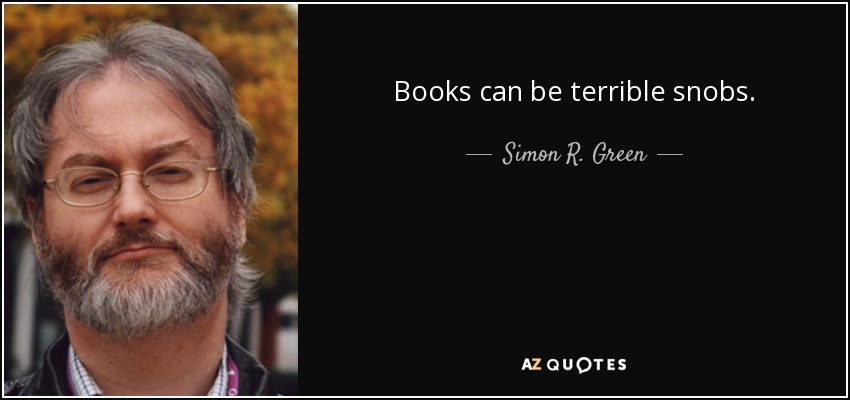 Books can be terrible snobs. - Simon R. Green