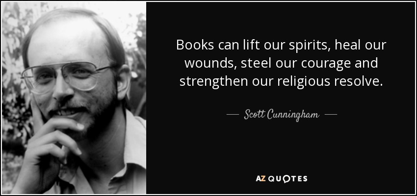 Books can lift our spirits, heal our wounds, steel our courage and strengthen our religious resolve. - Scott Cunningham