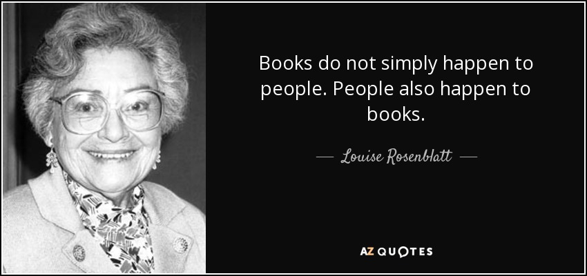 Books do not simply happen to people. People also happen to books. - Louise Rosenblatt