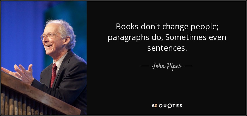 Books don't change people; paragraphs do, Sometimes even sentences. - John Piper