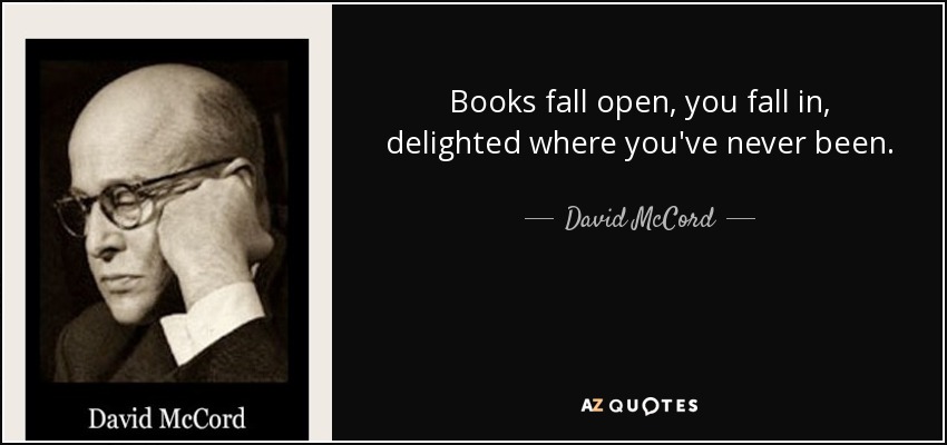 Books fall open, you fall in, delighted where you've never been. - David McCord