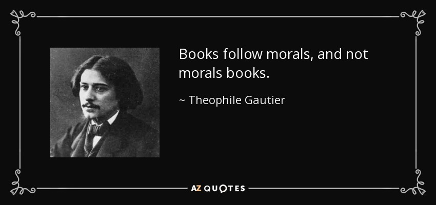 Books follow morals, and not morals books. - Theophile Gautier