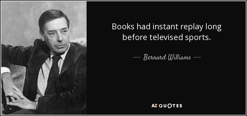 Books had instant replay long before televised sports. - Bernard Williams