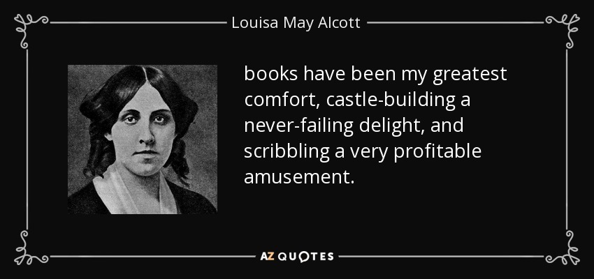 books have been my greatest comfort, castle-building a never-failing delight, and scribbling a very profitable amusement. - Louisa May Alcott